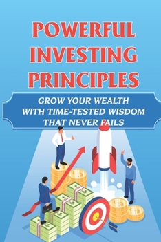 Paperback Powerful Investing Principles: Grow Your Wealth With Time-Tested Wisdom That Never Fails: Learn About Powerful Investing Principles Book