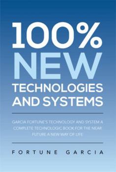 Paperback 100% New Technologies and Systems: Garcia Fortune's Technology and System a Complete Technologic Book for the Near Future a New Way of Life Book