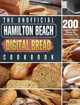 Hardcover The Unofficial Hamilton Beach Digital Bread Cookbook: 200 Quick and Healthy Recipes for Homemade Bread Book