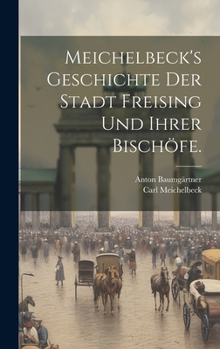 Hardcover Meichelbeck's Geschichte der Stadt Freising und ihrer Bischöfe. [German] Book