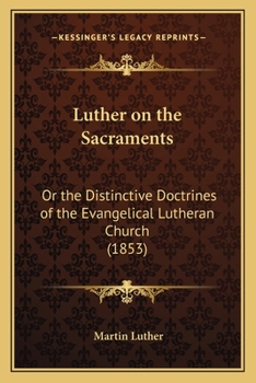 Luther on the Sacraments: Or the Distinctive Doctrines of the Evangelical Lutheran Church
