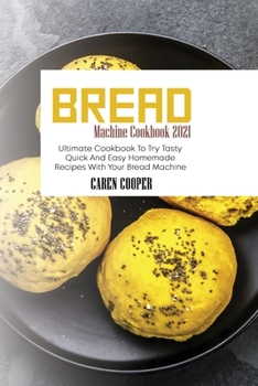 Paperback Bread Machine Cookbook 2021: Ultimate Cookbook To Try Tasty Quick And Easy Homemade Recipes With Your Bread Machine Book