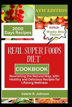 Real Superfoods Diet Cookbook: Nourishing the Natural Way, 120+ Healthy and Delicious Recipes for Lifelong Wellness