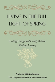 Living in the Full Light of Spring: Letting Energy and Clarity Return Without Urgency (The Natural Rhythm Series: Living in Alignment With Time, Seasons, and Natural Pace)