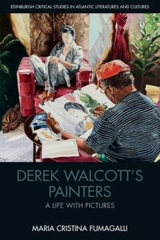Derek Walcott's Painters: A Life with Pictures (Edinburgh Critical Studies in Atlantic Literatures and Cultu)