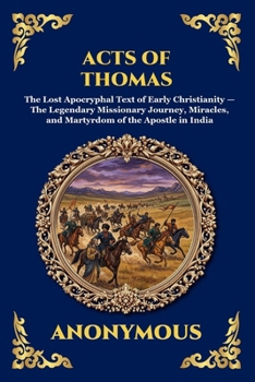 Acts of Thomas: The Lost Apocryphal Text of Early Christianity - The Legendary Missionary Journey, Miracles, and Martyrdom of the Apostle in India ... Reading) (Library of Alexandria - Esoteric)