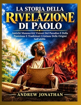 LA STORIA DELLA RIVELAZIONE DI PAOLO: Antichi Manoscritti Visioni Del Paradiso E Della Punizione E Tradizioni Cristiane Delle Origini Sull'aldilà (Italian Edition)