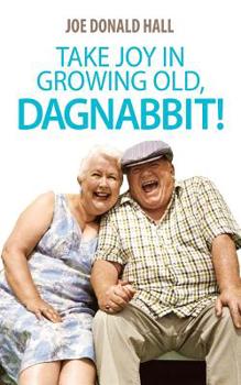 Paperback Take Joy in Growing Old, Dagnabbit! Book