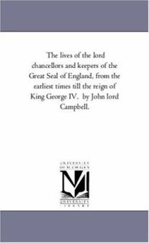 The lives of the lord chancellors and keepers of the Great Seal of England, from the earliest times till the reign of King George IV. by John lord Campbell.: Vol. 7.