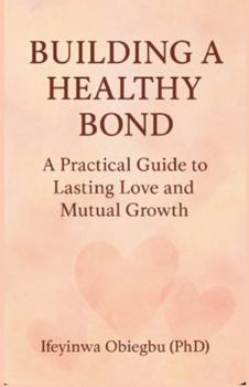 Paperback Building a Healthy Bond: A Practical Guide To Lasting Love And Mutual Growth. Book
