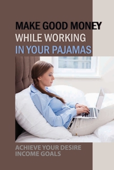 Paperback Make Good Money While Working In Your Pajamas: Achieve Your Desire Income Goals: Your Children'S Schedule And Family Time Book