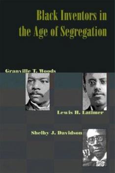 Hardcover Black Inventors in the Age of Segregation: Granville T. Woods, Lewis H. Latimer, and Shelby J. Davidson Book