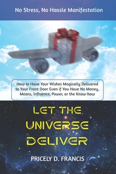 Paperback Let The Universe Deliver: How to Have Your Wishes Magically Delivered to Your Front Door Even if You Have No Money, Means, Influence, Power or t Book