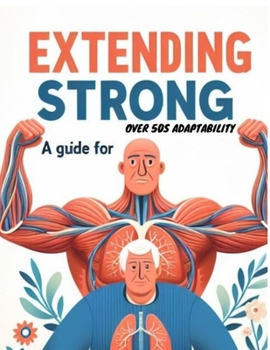 Extending Strong A Guide for Over 50s Adaptability: Change Your Wellbeing, Upgrade Portability, and Embrace Life's Next Part with Certainty