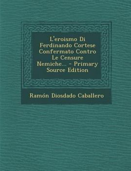 Paperback L'Eroismo Di Ferdinando Cortese Confermato Contro Le Censure Nemiche... - Primary Source Edition [Italian] Book