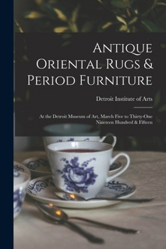 Antique oriental rugs & period furniture: at the Detroit Museum of Art, March five to thirty-one nineteen hundred & fifteen