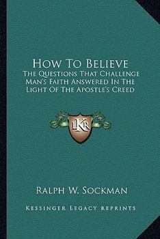 How To Believe: The Questions That Challenge Man's Faith Answered In The Light Of The Apostles' Creed