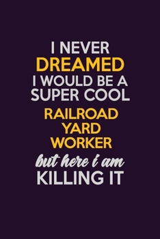 I Never Dreamed I Would Be A Super cool Railroad Yard Worker But Here I Am Killing It: Career journal, notebook and writing journal for encouraging ... kids. A framework for building your career.