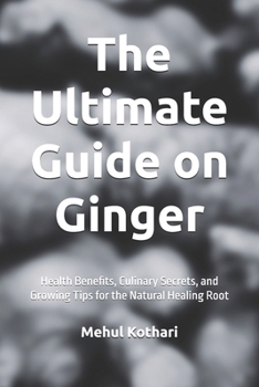 The Ultimate Guide on Ginger (6*9 INCH PRINT): Health Benefits, Culinary Secrets, and Growing Tips for the Natural Healing Root