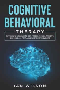 Paperback Cognitive Behavioral Therapy: Retrain Your Brain to Get Freedom from Anxiety, Depression, Fear, and Negative Thoughts Book