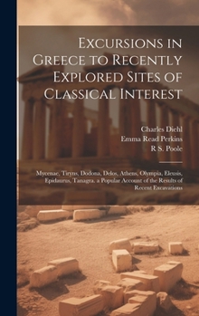 Hardcover Excursions in Greece to Recently Explored Sites of Classical Interest: Mycenae, Tiryns, Dodona, Delos, Athens, Olympia, Eleusis, Epidaurus, Tanagra. a Book