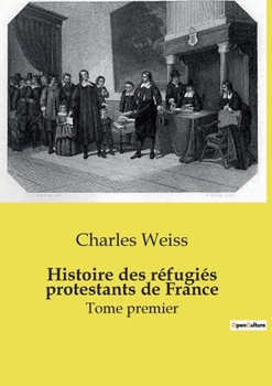 Histoire des réfugiés protestants de France: Tome premier