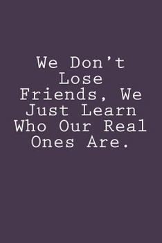 Paperback We Don't Lose Friends, We Just Learn Who Our Real Ones Are. Book