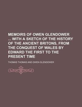 Paperback Memoirs of Owen Glendower with a Sketch of the History of the Ancient Britons, from the Conquest of Wales by Edward the First to the Present Time Book