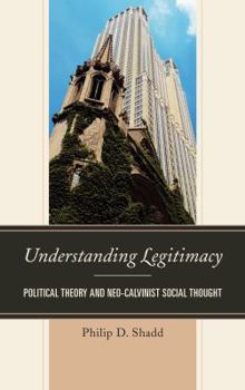 Hardcover Understanding Legitimacy: Political Theory and Neo-Calvinist Social Thought Book