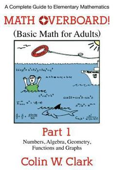 Paperback Math Overboard! (Basic Math for Adults): Part 1: Numbers, Algebra, Geometry, Functions, and Graphs Book
