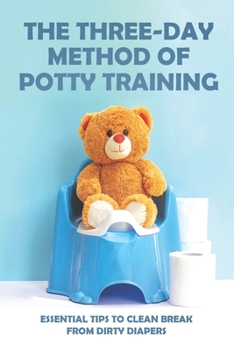 Paperback The Three-Day Method Of Potty Training: Essential Tips To Clean Break From Dirty Diapers: Potty Training Book