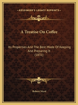 Hardcover A Treatise On Coffee: Its Properties And The Best Mode Of Keeping And Preparing It (1831) Book