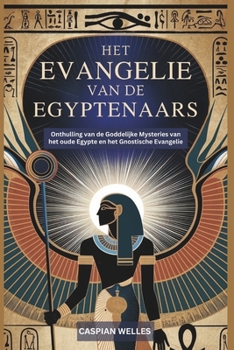 Het Evangelie van de Egyptenaars: Onthulling van de Goddelijke Mysteries van het oude Egypte en het Gnostische Evangelie (Dutch Edition)