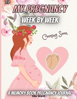 My Pregnancy-Week By Week: Perfect Journal for Mom-to-be To Record Memorable Moments With Our Little Baby