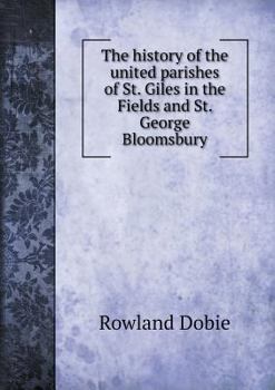 The History of the United Parishes of St. Giles in the Fields and St. George Bloomsbury