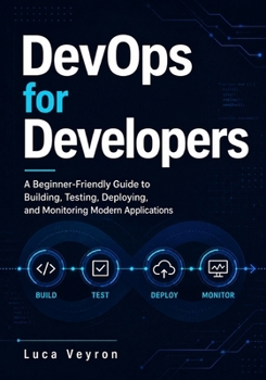 DevOps for Developers: A Beginner-Friendly Guide to Building, Testing, Deploying, and Monitoring Modern Applications