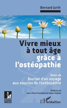 Vivre mieux à tout âge grâce à l'ostéopathie: Suivi de : Journal d'un voyage aux sources de l'ostéopathie (Ethique Medicale) (French Edition)