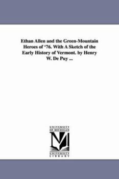 Ethan Allen and the GreenMountain heroes of '76. With a sketch of the early history of Vermont. By Henry W. De Puy ...