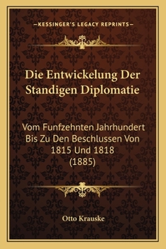 Paperback Die Entwickelung Der Standigen Diplomatie: Vom Funfzehnten Jahrhundert Bis Zu Den Beschlussen Von 1815 Und 1818 (1885) [German] Book