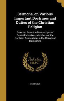 Sermons, on Various Important Doctrines and Duties of the Christian Religion: Selected from the Manuscripts of Several Ministers, Members of the Northern Association, in the County of Hampshire