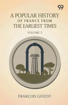 A Popular History Of France From The Earliest Times: Volume 5