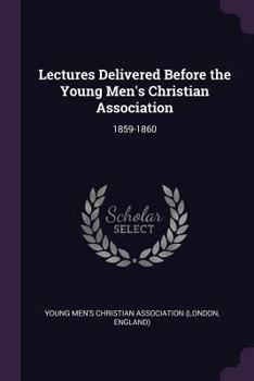 Paperback Lectures Delivered Before the Young Men's Christian Association: 1859-1860 Book