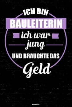 Ich bin Bauleiterin ich war jung und brauchte das Geld Notizbuch: Bauleiterin Journal DIN A5 liniert 120 Seiten Geschenk (German Edition)