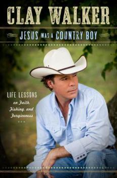 Jesus Was a Country Boy: Life Lessons on Faith, Fishing, and Forgiveness