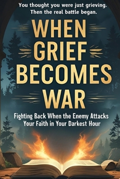 Paperback When Grief Becomes War: Fighting Back When the Enemy Attacks Your Faith in You Darkest Hour Book