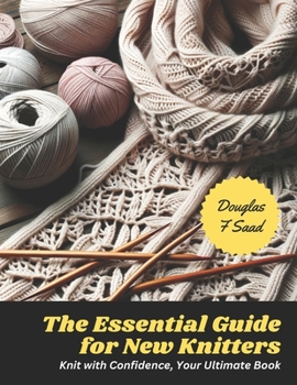 Paperback The Essential Guide for New Knitters: Knit with Confidence, Your Ultimate Book