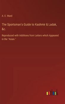 Hardcover The Sportsman's Guide to Kashmir & Ladak, &c.: Reproduced with Additions from Letters which Appeared in the "Asian." Book