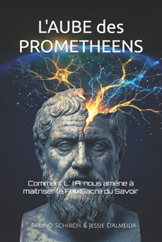 L' Aube des Prométhéens: Comment L' I.A. nous amène à maitriser le Feu Sacré du Savoir (French Edition)