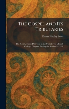 The Gospel and Its Tributaries: The Kerr Lectures Delivered in the United Free Church College, Glasgow, During the Session 1927-28