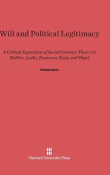 Hardcover Will and Political Legitimacy: A Critical Exposition of Social Contract Theory in Hobbes, Locke, Rousseau, Kant, and Hegel Book